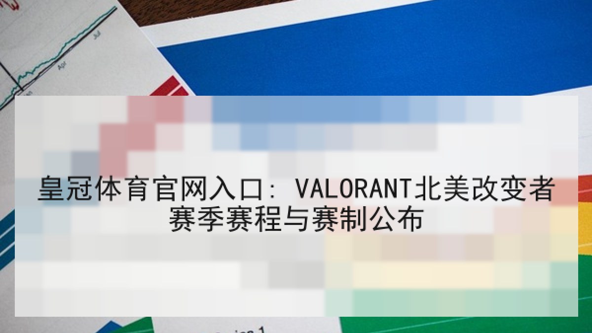 皇冠体育官网入口: VALORANT北美改变者赛季赛程与赛制公布 皇冠体育官网入口: VALORANT北美改变者赛季赛程与赛制公布