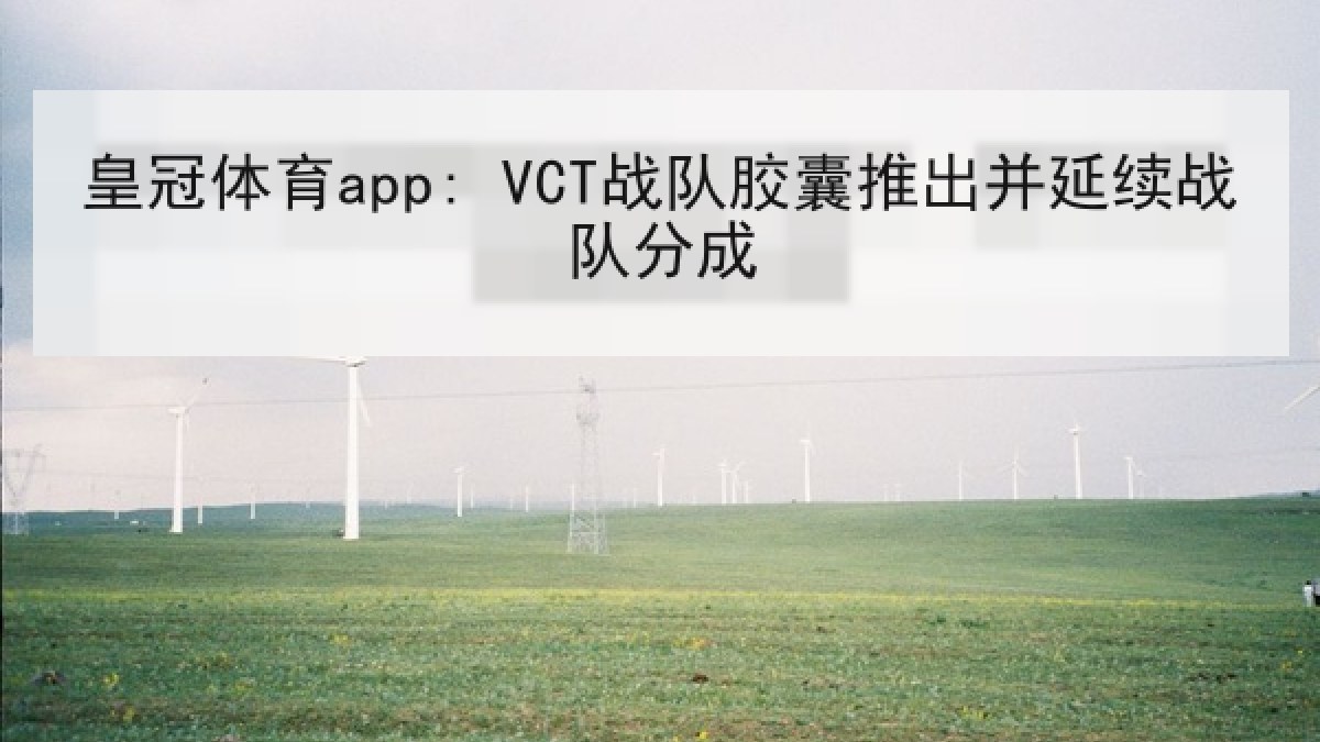 皇冠体育app: VCT战队胶囊推出并延续战队分成 皇冠体育app: VCT战队胶囊推出并延续战队分成