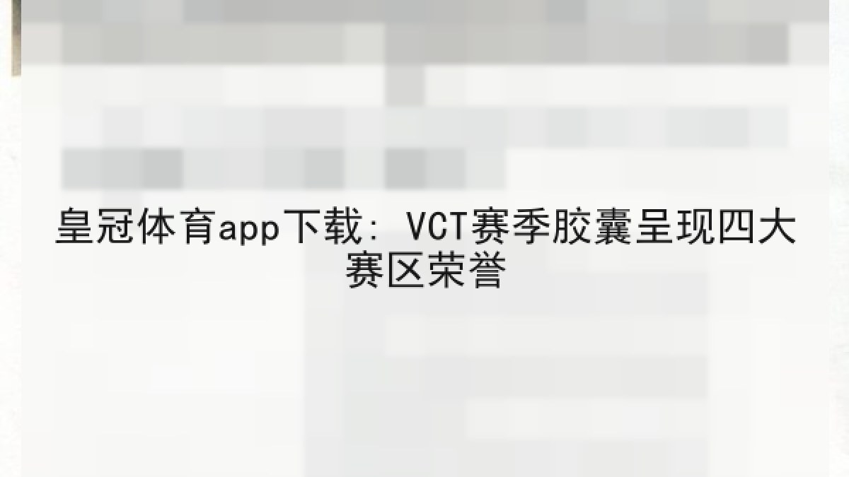 皇冠体育app下载: VCT赛季胶囊呈现四大赛区荣誉 皇冠体育app下载: VCT赛季胶囊呈现四大赛区荣誉